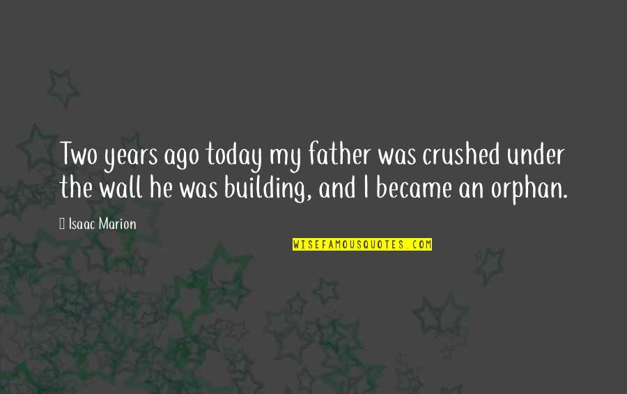 Building Walls Quotes By Isaac Marion: Two years ago today my father was crushed