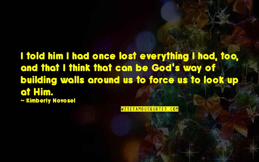 Building Walls Quotes By Kimberly Novosel: I told him I had once lost everything