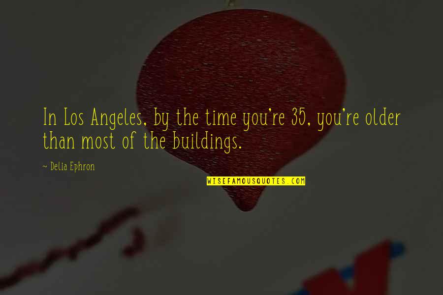 Buildings Quotes By Delia Ephron: In Los Angeles, by the time you're 35,