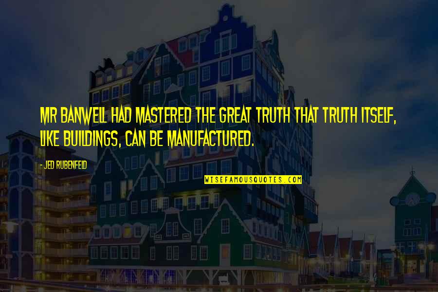 Buildings Quotes By Jed Rubenfeld: Mr Banwell had mastered the great truth that