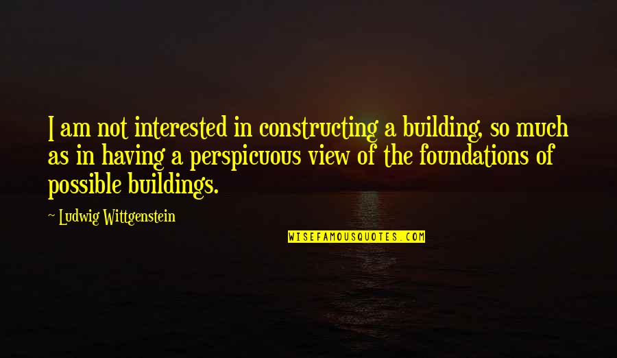 Buildings Quotes By Ludwig Wittgenstein: I am not interested in constructing a building,