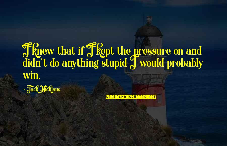 Buina Giornata Quotes By Jack Nicklaus: I knew that if I kept the pressure