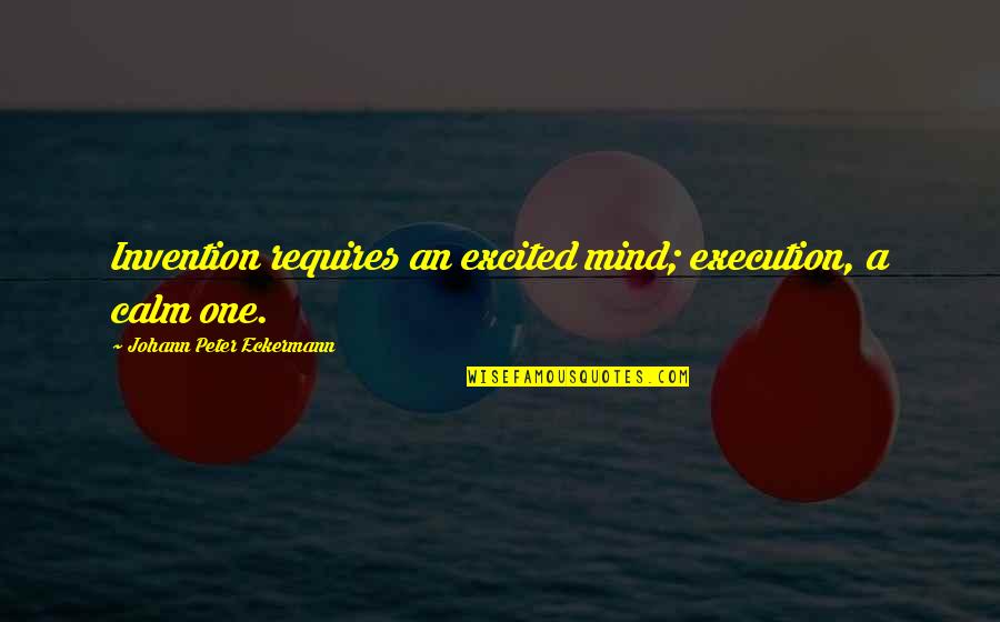 Bukovsky Quotes By Johann Peter Eckermann: Invention requires an excited mind; execution, a calm