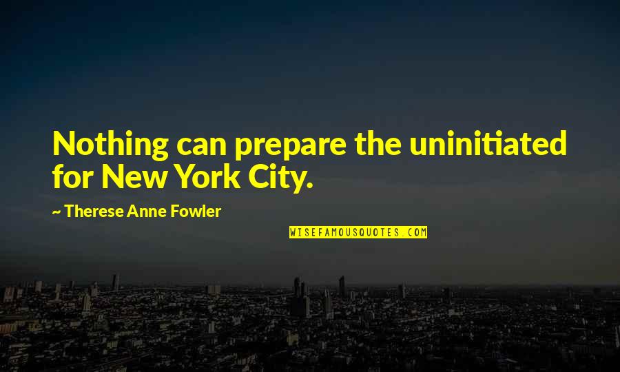 Bulbous Bow Quotes By Therese Anne Fowler: Nothing can prepare the uninitiated for New York