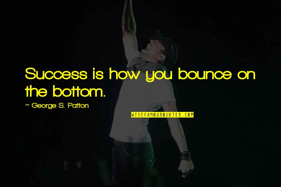 Buldans Bedding Quotes By George S. Patton: Success is how you bounce on the bottom.