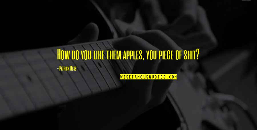 Bulent Gurcan Quotes By Patrick Ness: How do you like them apples, you piece