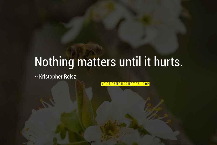 Bulles De Legerete Quotes By Kristopher Reisz: Nothing matters until it hurts.