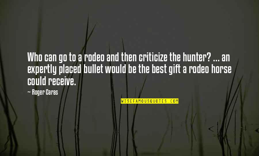 Bullets Quotes By Roger Caras: Who can go to a rodeo and then