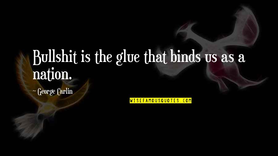 Bullshit And Politics Quotes By George Carlin: Bullshit is the glue that binds us as