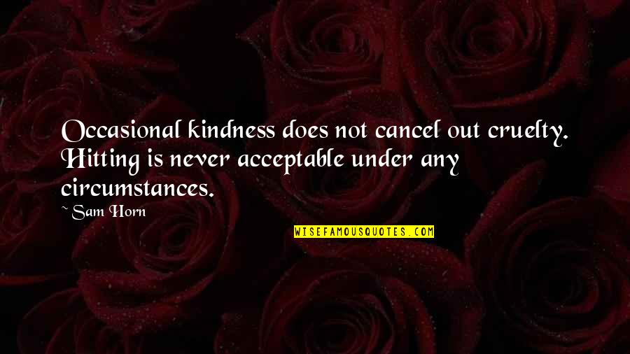 Bullying Is Never Ok Quotes By Sam Horn: Occasional kindness does not cancel out cruelty. Hitting