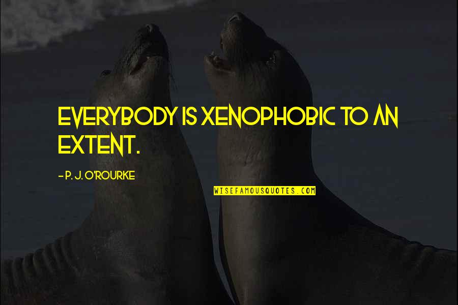 Bumi Avatar The Last Airbender Quotes By P. J. O'Rourke: Everybody is xenophobic to an extent.