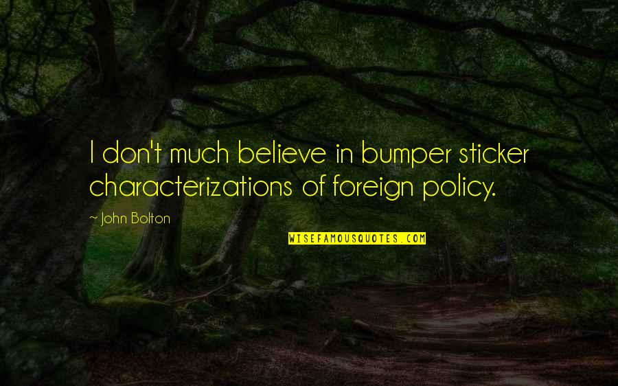 Bumper Sticker Quotes By John Bolton: I don't much believe in bumper sticker characterizations