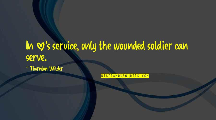 Bungardilaun Quotes By Thornton Wilder: In love's service, only the wounded soldier can