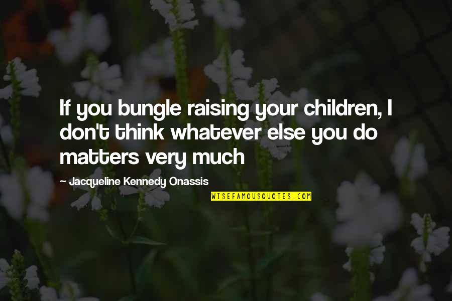 Bungle Bungle Quotes By Jacqueline Kennedy Onassis: If you bungle raising your children, I don't