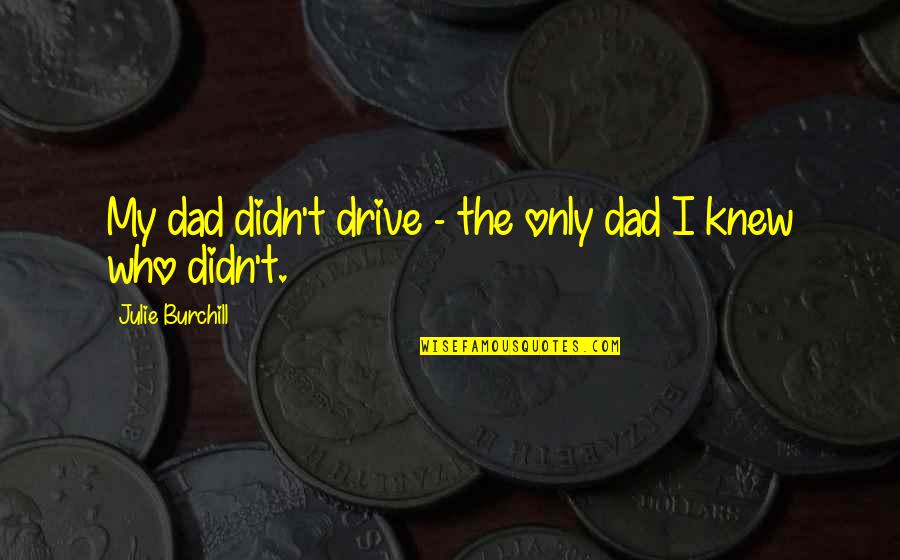 Burchill Quotes By Julie Burchill: My dad didn't drive - the only dad