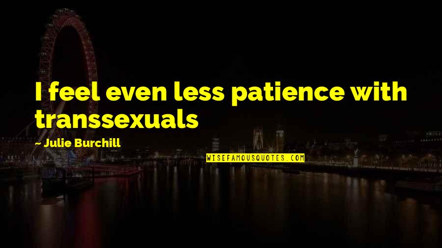 Burchill Quotes By Julie Burchill: I feel even less patience with transsexuals