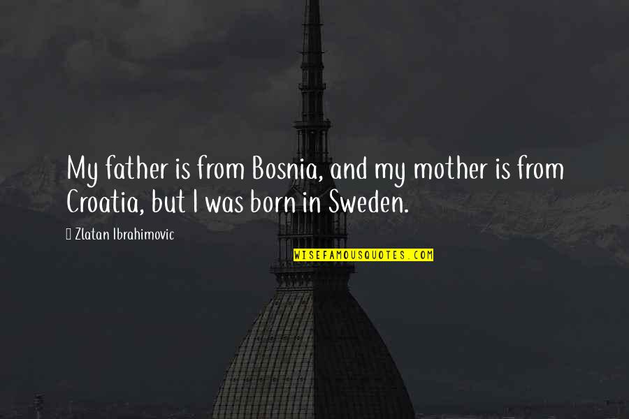 Burchmores Quotes By Zlatan Ibrahimovic: My father is from Bosnia, and my mother