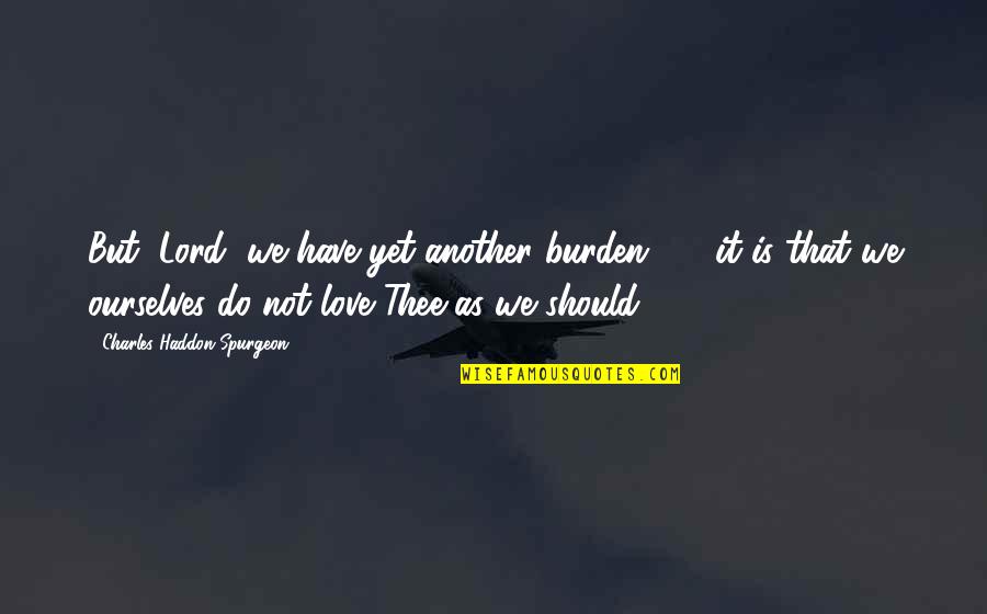 Burden Love Quotes By Charles Haddon Spurgeon: But, Lord, we have yet another burden -