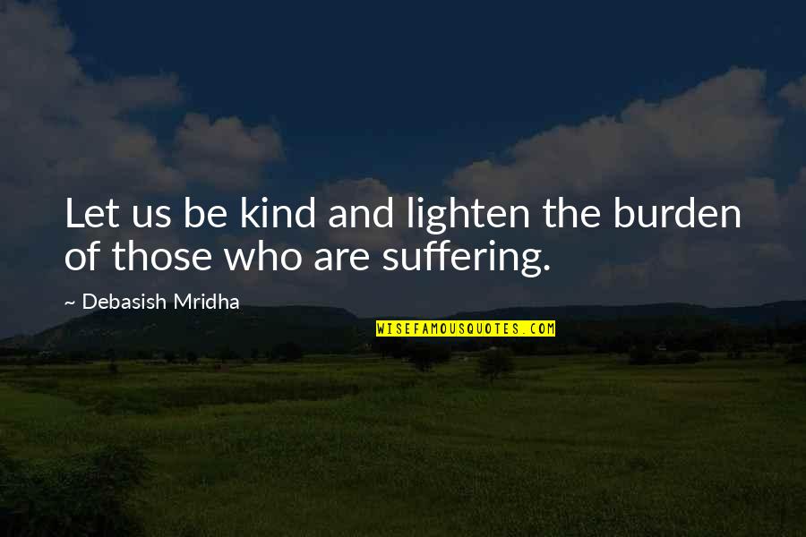 Burden Love Quotes By Debasish Mridha: Let us be kind and lighten the burden