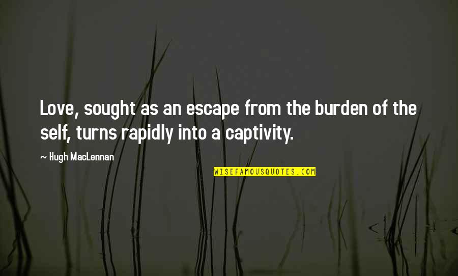 Burden Love Quotes By Hugh MacLennan: Love, sought as an escape from the burden