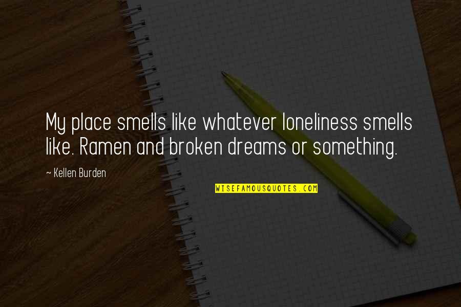 Burden Of Dreams Quotes By Kellen Burden: My place smells like whatever loneliness smells like.