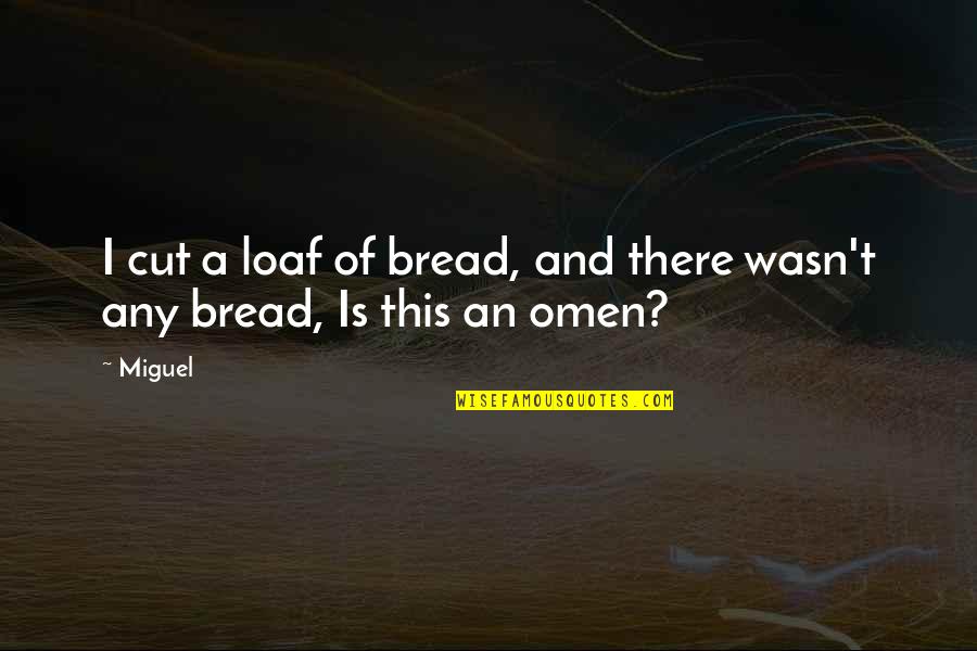 Burden Of Dreams Quotes By Miguel: I cut a loaf of bread, and there