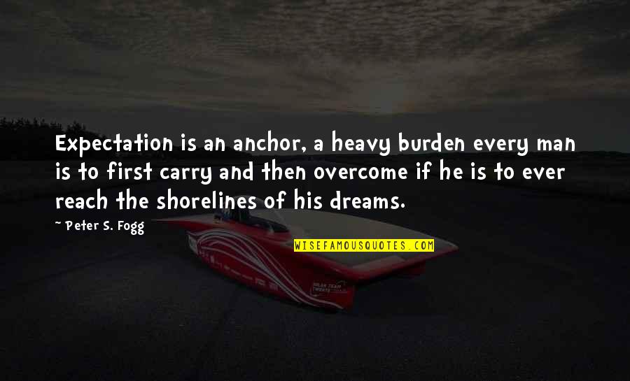 Burden To Carry Quotes By Peter S. Fogg: Expectation is an anchor, a heavy burden every