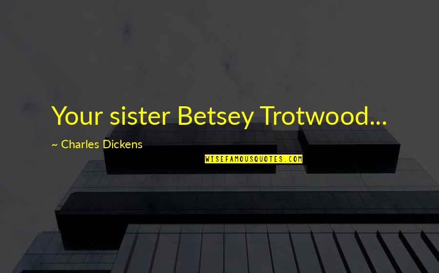 Burfitt Gregory Quotes By Charles Dickens: Your sister Betsey Trotwood...