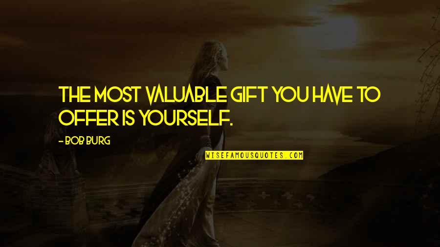 Burg Quotes By Bob Burg: The most valuable gift you have to offer