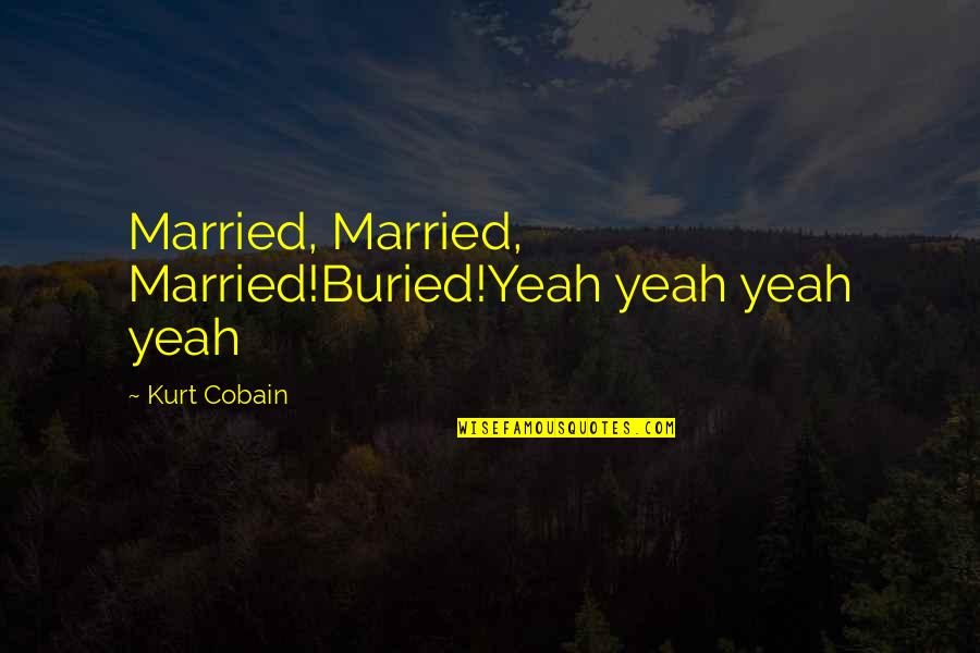 Buried Quotes By Kurt Cobain: Married, Married, Married!Buried!Yeah yeah yeah yeah