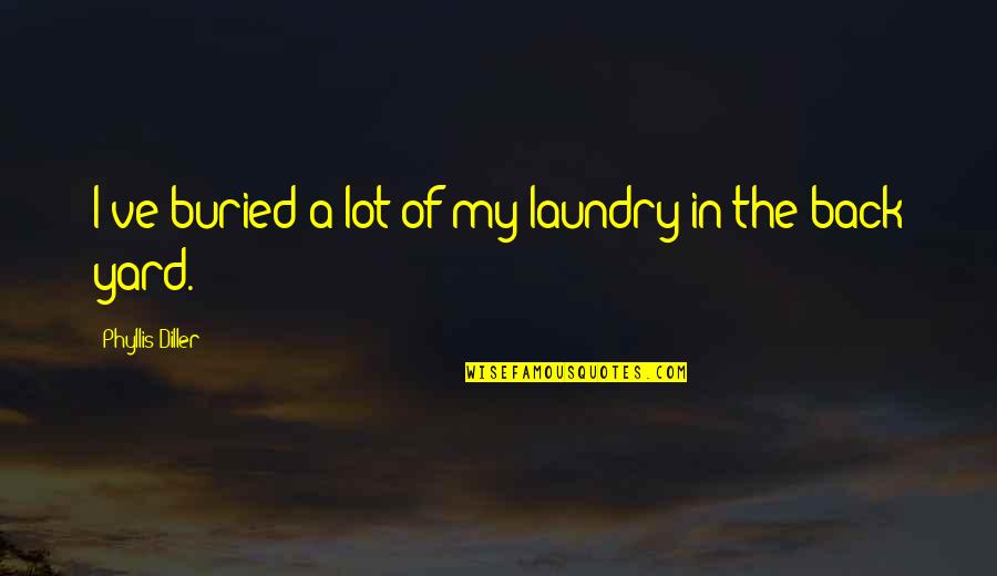 Buried Quotes By Phyllis Diller: I've buried a lot of my laundry in