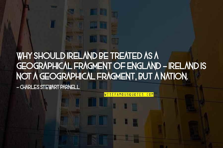 Burneshas Quotes By Charles Stewart Parnell: Why should Ireland be treated as a geographical