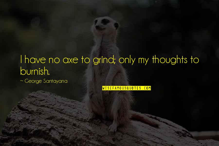 Burnish'd Quotes By George Santayana: I have no axe to grind; only my