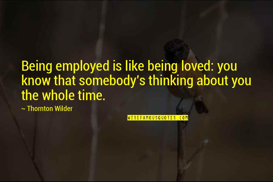 Burnunda T Tmek Quotes By Thornton Wilder: Being employed is like being loved: you know