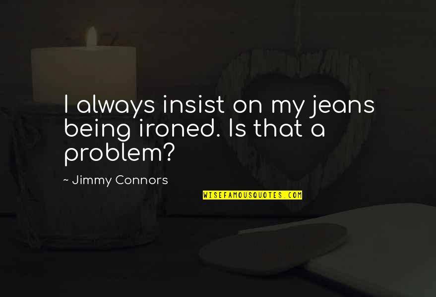 Burpless Hybrid Quotes By Jimmy Connors: I always insist on my jeans being ironed.