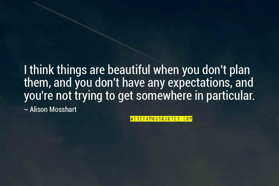 Burresheim Quotes By Alison Mosshart: I think things are beautiful when you don't