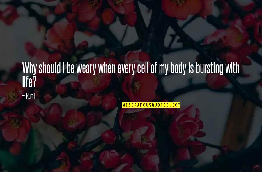 Bursting Quotes By Rumi: Why should I be weary when every cell