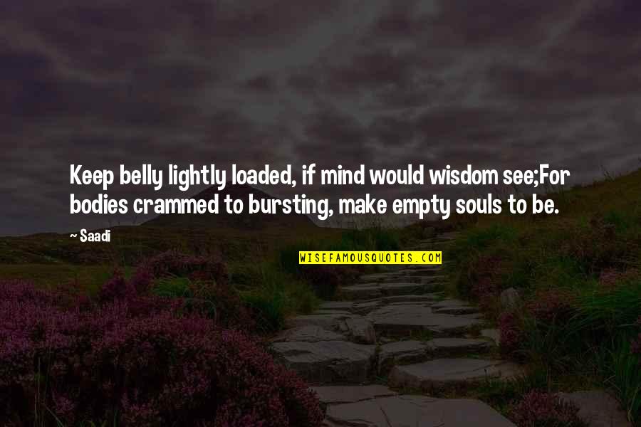 Bursting Quotes By Saadi: Keep belly lightly loaded, if mind would wisdom