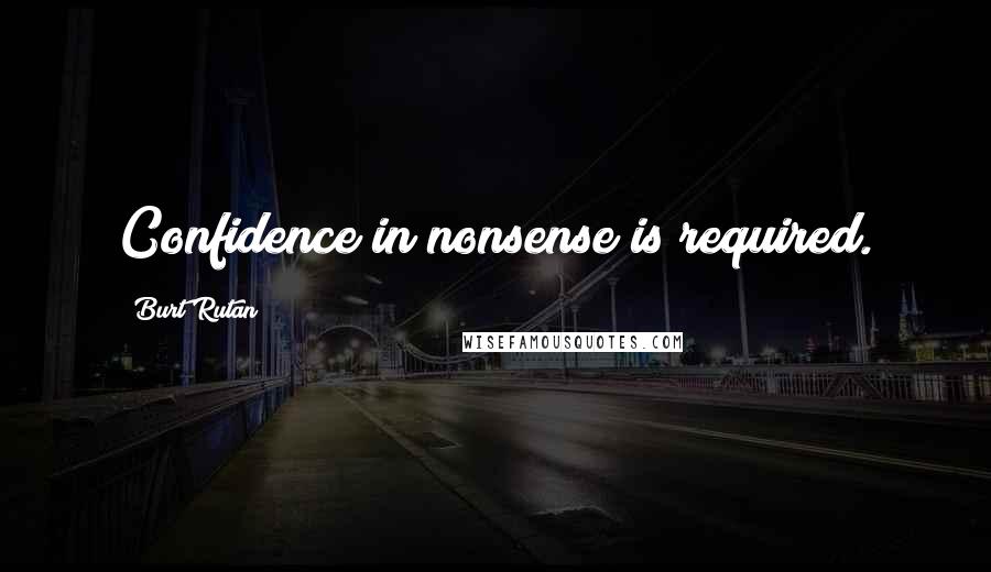 Burt Rutan quotes: Confidence in nonsense is required.