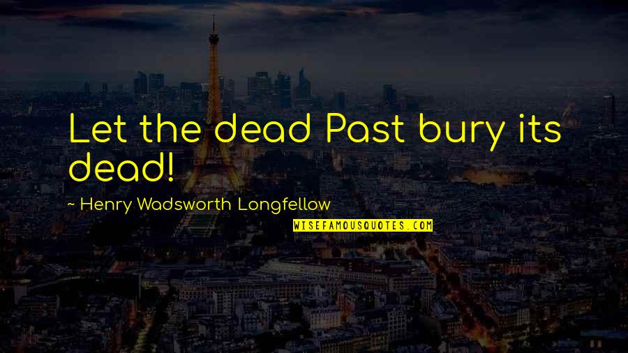 Bury Our Dead Quotes By Henry Wadsworth Longfellow: Let the dead Past bury its dead!