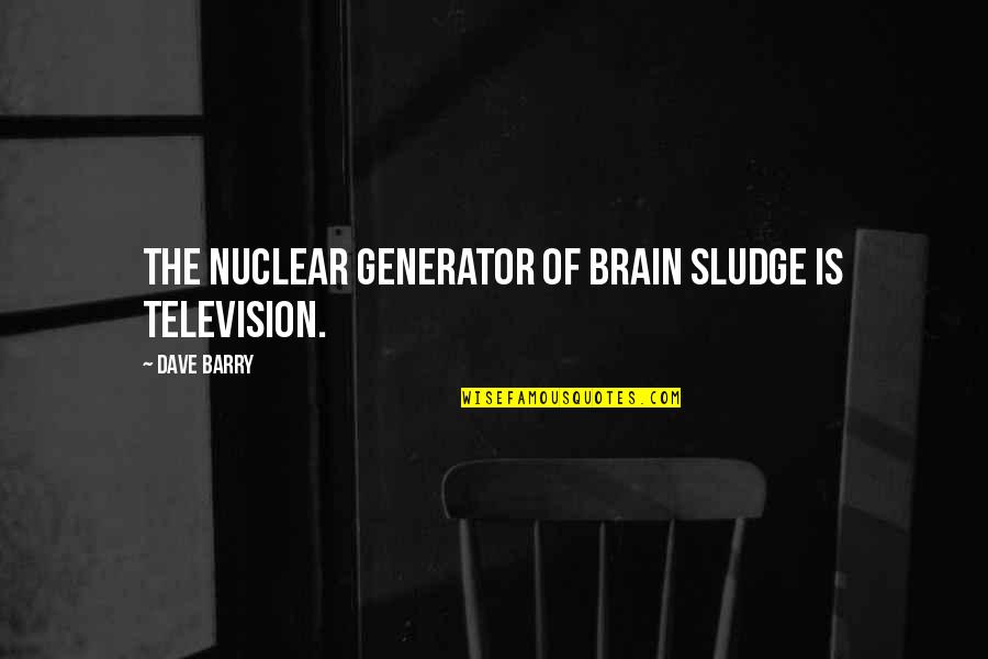 Buscan Quotes By Dave Barry: The nuclear generator of brain sludge is television.