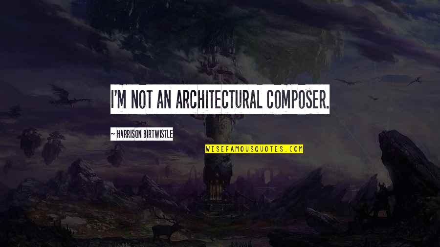 Buschbacher Emg Quotes By Harrison Birtwistle: I'm not an architectural composer.