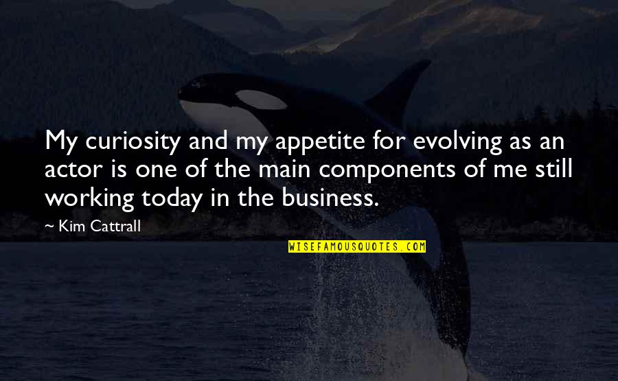 Business Curiosity Quotes By Kim Cattrall: My curiosity and my appetite for evolving as