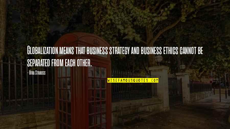 Business Globalization Quotes By Ofra Strauss: Globalization means that business strategy and business ethics