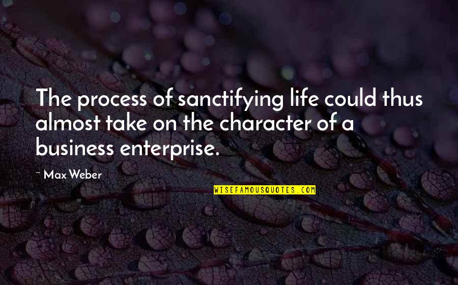 Business Life Quotes By Max Weber: The process of sanctifying life could thus almost