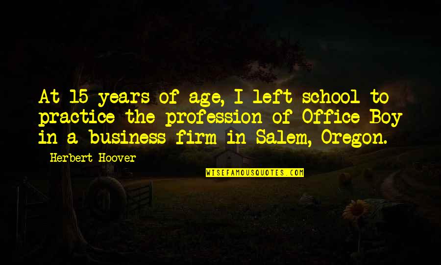 Business School Quotes By Herbert Hoover: At 15 years of age, I left school