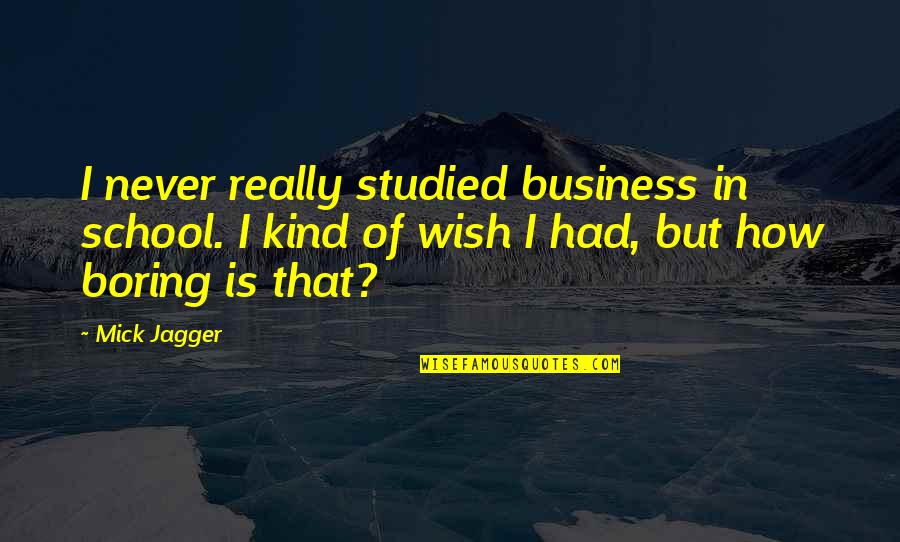 Business School Quotes By Mick Jagger: I never really studied business in school. I