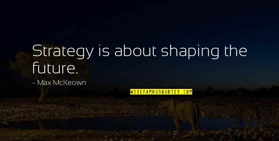 Business Strategy Quotes By Max McKeown: Strategy is about shaping the future.