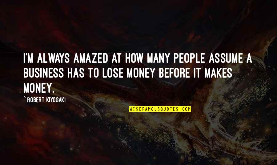 Business To Business Quotes By Robert Kiyosaki: I'm always amazed at how many people assume