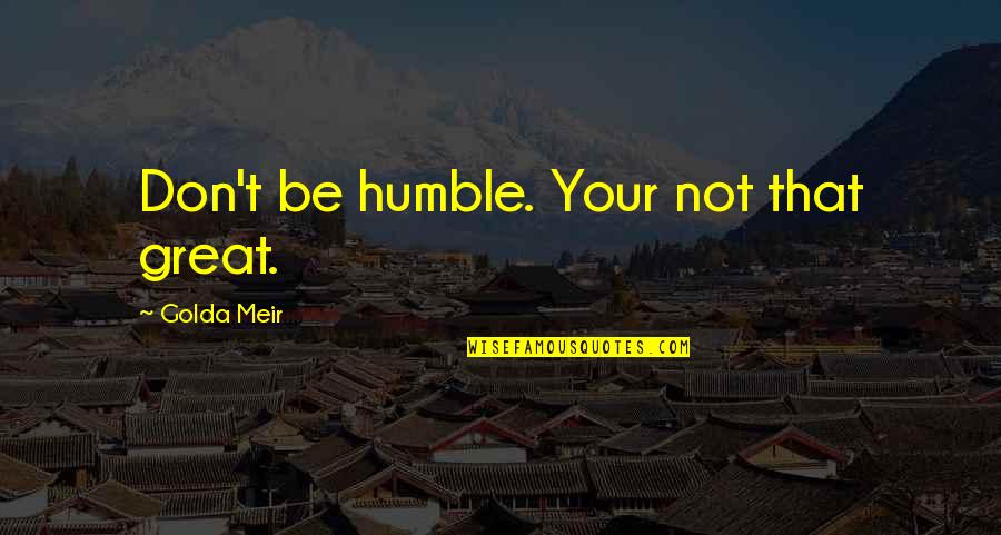 Busmanity Quotes By Golda Meir: Don't be humble. Your not that great.